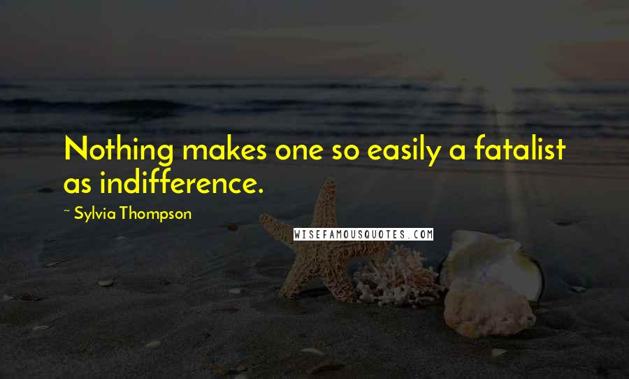 Sylvia Thompson Quotes: Nothing makes one so easily a fatalist as indifference.