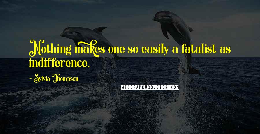 Sylvia Thompson Quotes: Nothing makes one so easily a fatalist as indifference.