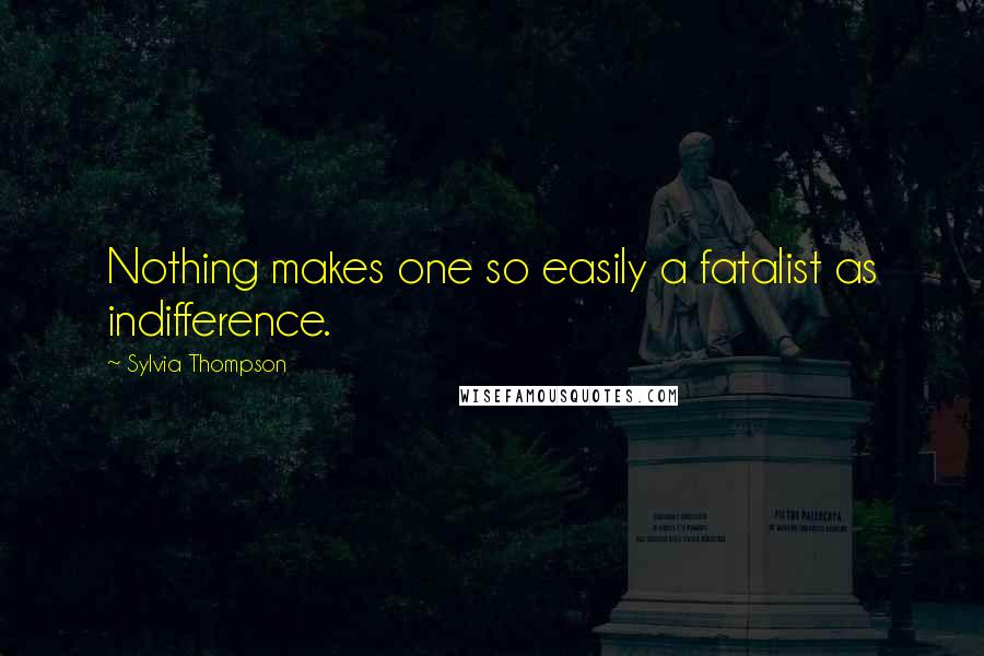 Sylvia Thompson Quotes: Nothing makes one so easily a fatalist as indifference.