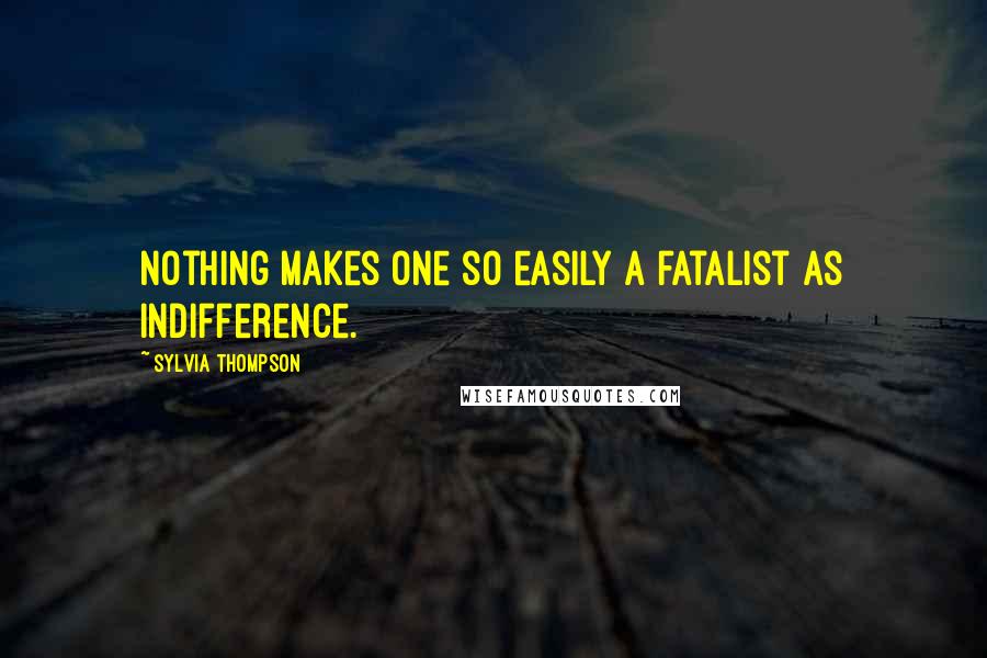Sylvia Thompson Quotes: Nothing makes one so easily a fatalist as indifference.