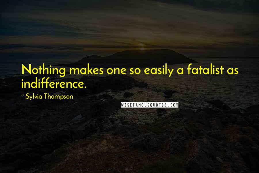 Sylvia Thompson Quotes: Nothing makes one so easily a fatalist as indifference.