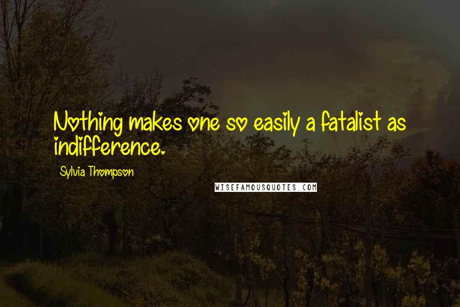 Sylvia Thompson Quotes: Nothing makes one so easily a fatalist as indifference.