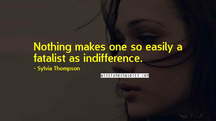 Sylvia Thompson Quotes: Nothing makes one so easily a fatalist as indifference.