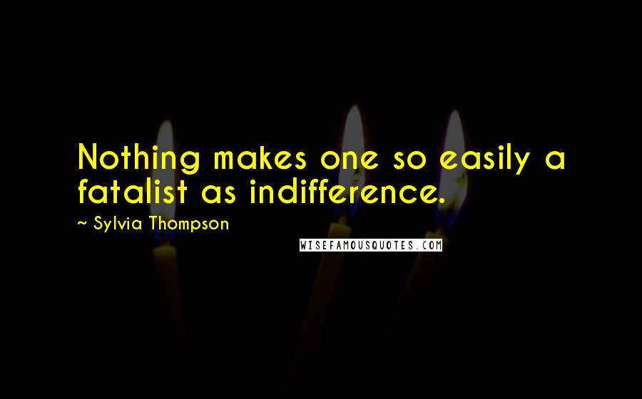 Sylvia Thompson Quotes: Nothing makes one so easily a fatalist as indifference.