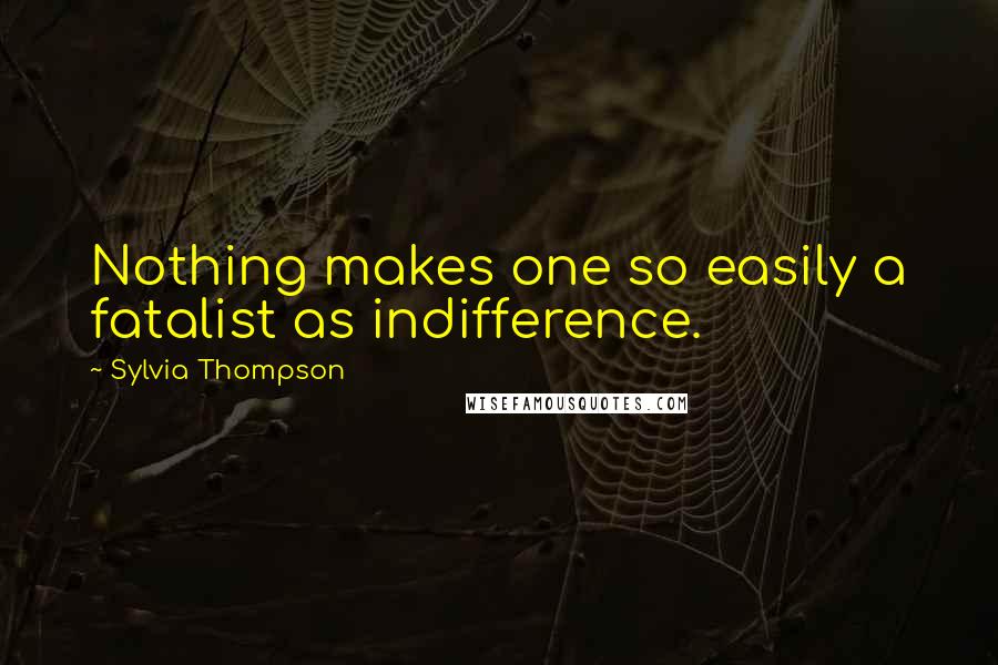 Sylvia Thompson Quotes: Nothing makes one so easily a fatalist as indifference.