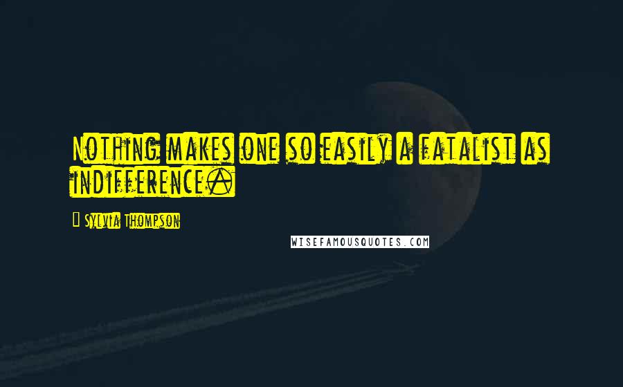 Sylvia Thompson Quotes: Nothing makes one so easily a fatalist as indifference.