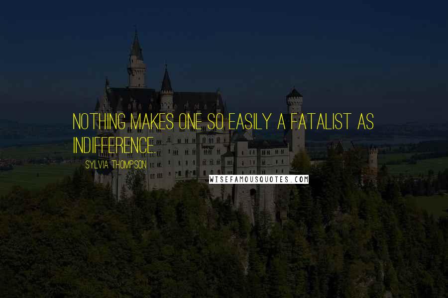 Sylvia Thompson Quotes: Nothing makes one so easily a fatalist as indifference.