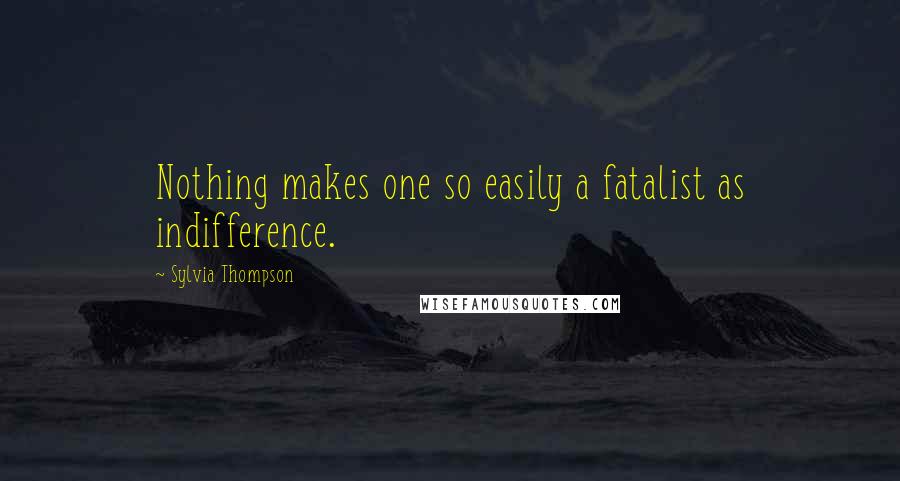 Sylvia Thompson Quotes: Nothing makes one so easily a fatalist as indifference.