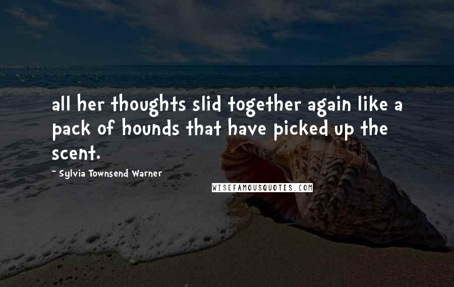 Sylvia Townsend Warner Quotes: all her thoughts slid together again like a pack of hounds that have picked up the scent.