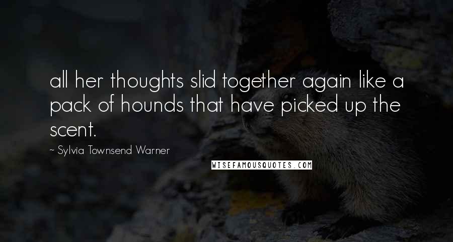 Sylvia Townsend Warner Quotes: all her thoughts slid together again like a pack of hounds that have picked up the scent.