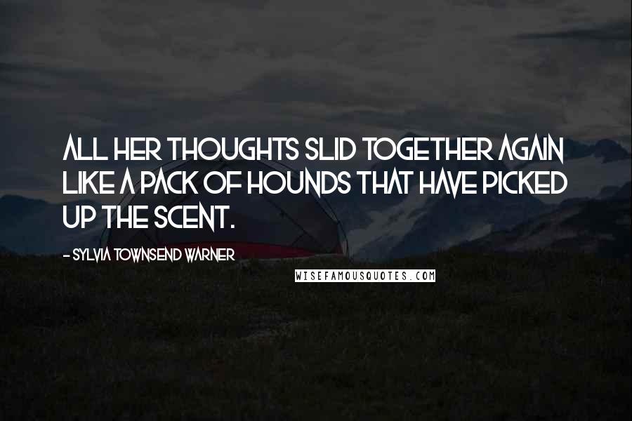 Sylvia Townsend Warner Quotes: all her thoughts slid together again like a pack of hounds that have picked up the scent.