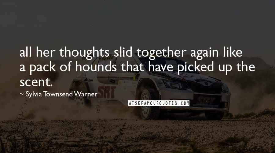 Sylvia Townsend Warner Quotes: all her thoughts slid together again like a pack of hounds that have picked up the scent.