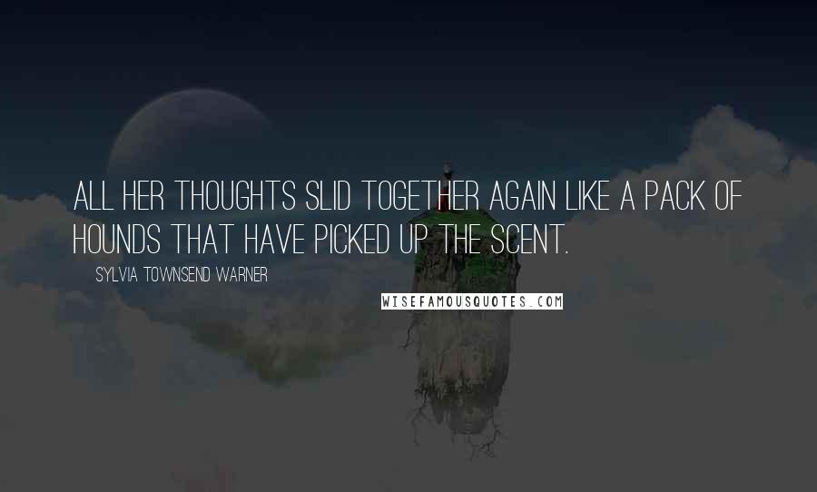 Sylvia Townsend Warner Quotes: all her thoughts slid together again like a pack of hounds that have picked up the scent.