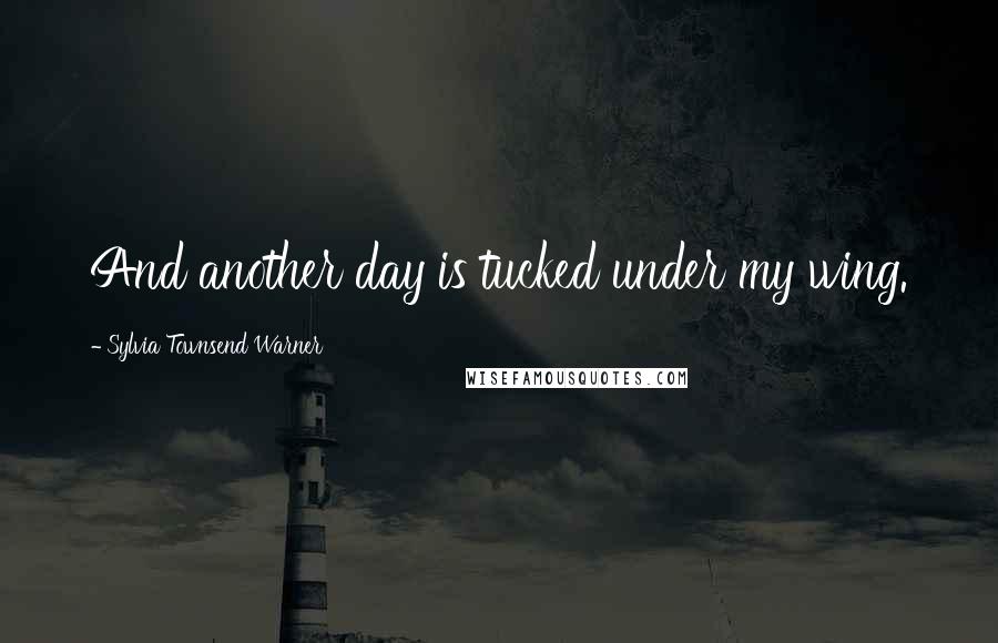 Sylvia Townsend Warner Quotes: And another day is tucked under my wing.