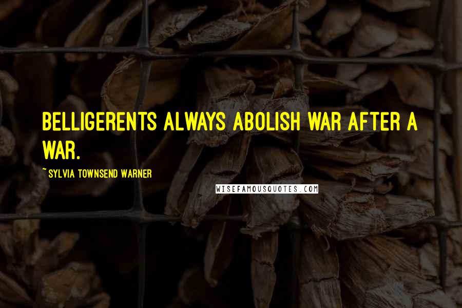 Sylvia Townsend Warner Quotes: Belligerents always abolish war after a war.