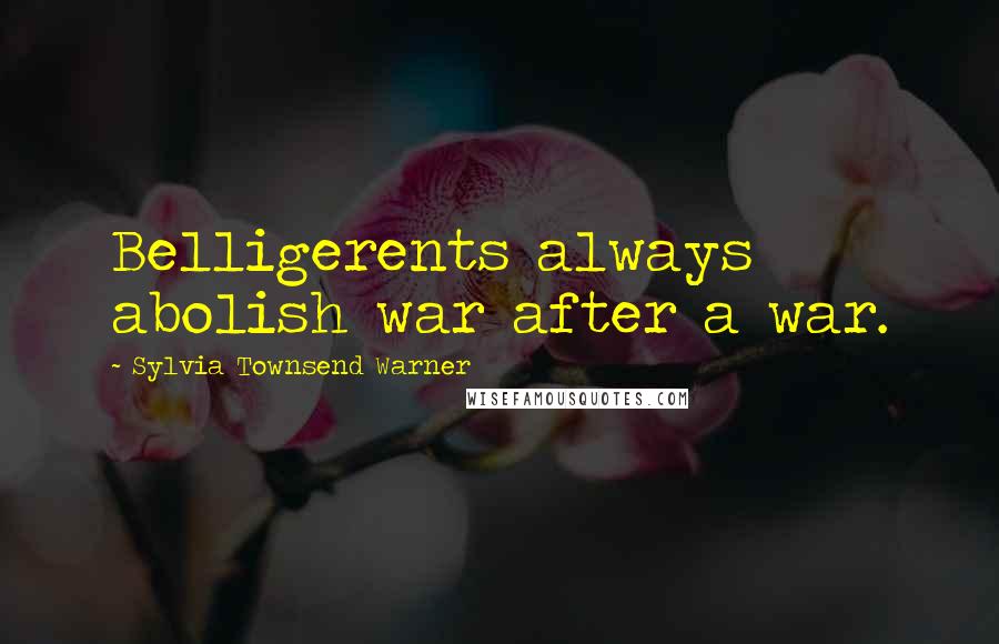 Sylvia Townsend Warner Quotes: Belligerents always abolish war after a war.