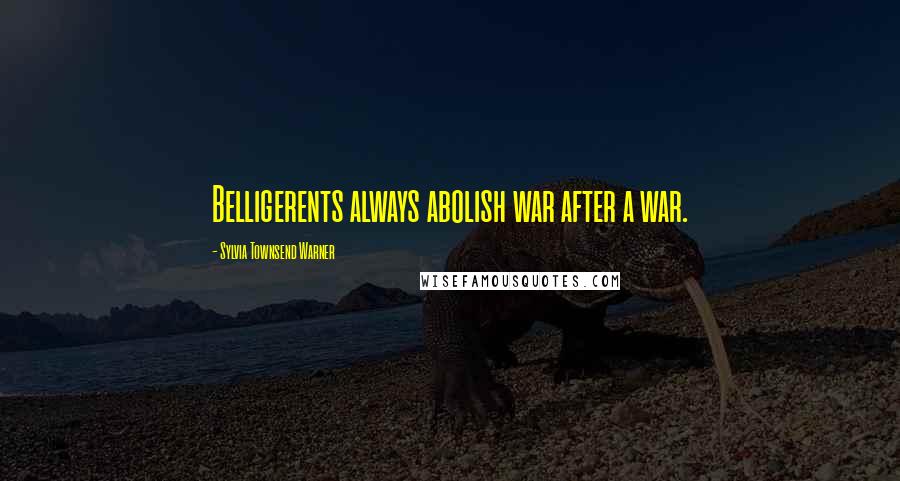 Sylvia Townsend Warner Quotes: Belligerents always abolish war after a war.