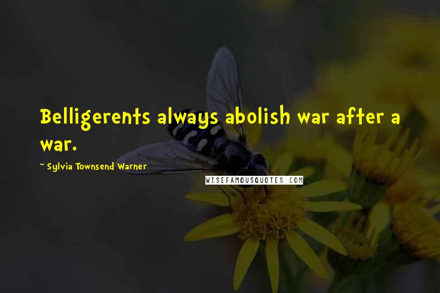 Sylvia Townsend Warner Quotes: Belligerents always abolish war after a war.