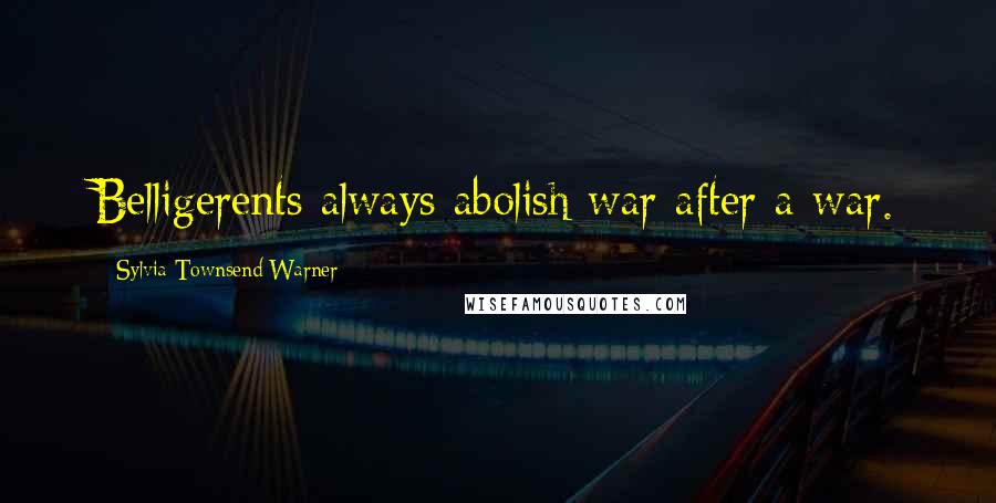 Sylvia Townsend Warner Quotes: Belligerents always abolish war after a war.