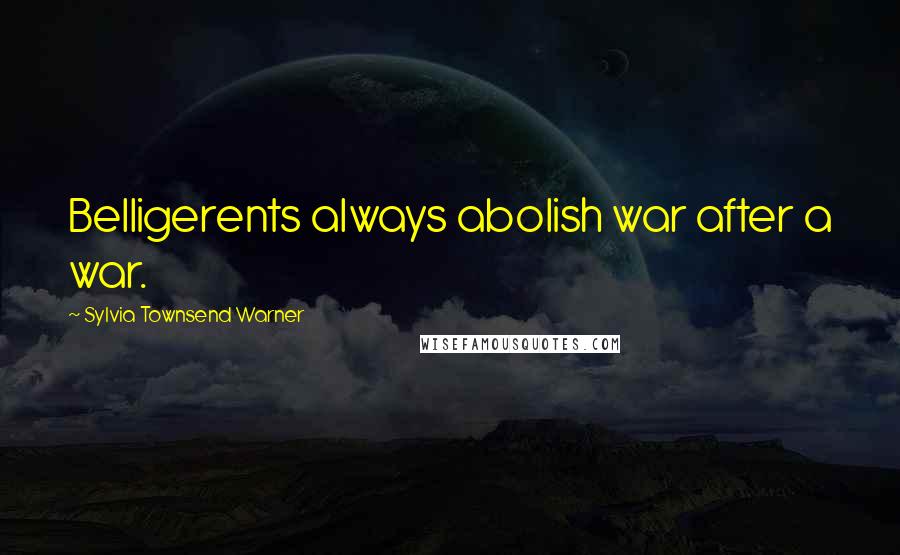 Sylvia Townsend Warner Quotes: Belligerents always abolish war after a war.