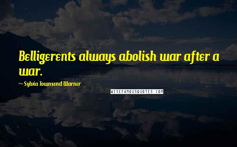 Sylvia Townsend Warner Quotes: Belligerents always abolish war after a war.