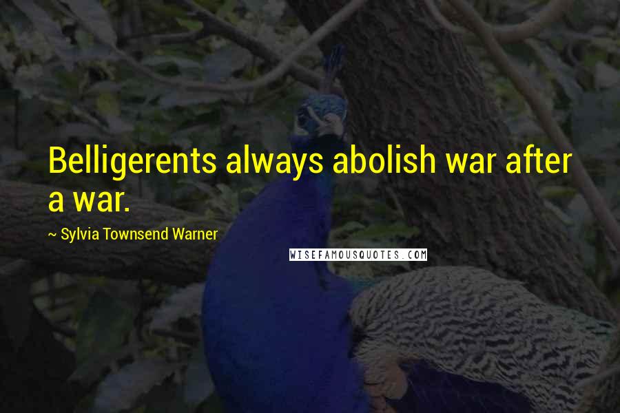 Sylvia Townsend Warner Quotes: Belligerents always abolish war after a war.