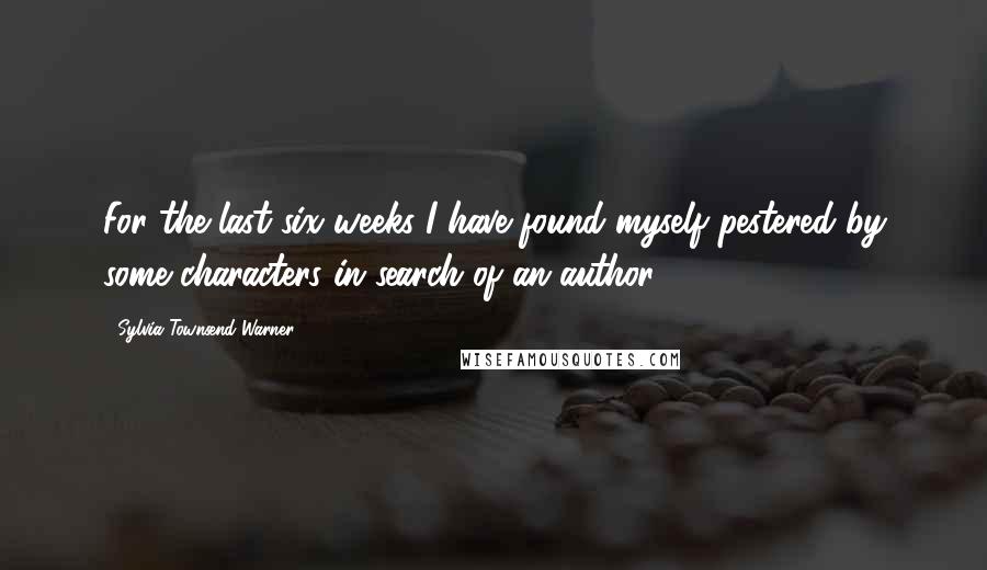 Sylvia Townsend Warner Quotes: For the last six weeks I have found myself pestered by some characters in search of an author ...