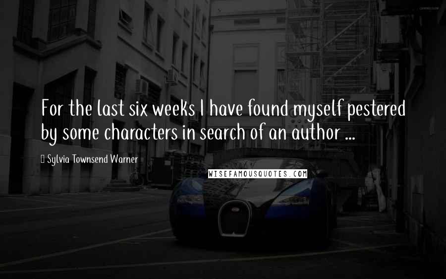 Sylvia Townsend Warner Quotes: For the last six weeks I have found myself pestered by some characters in search of an author ...