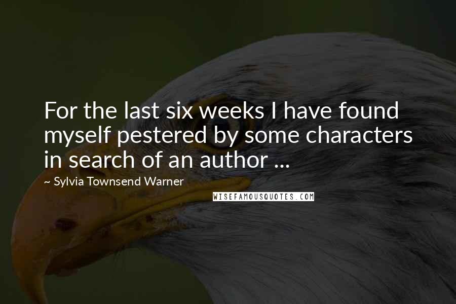 Sylvia Townsend Warner Quotes: For the last six weeks I have found myself pestered by some characters in search of an author ...