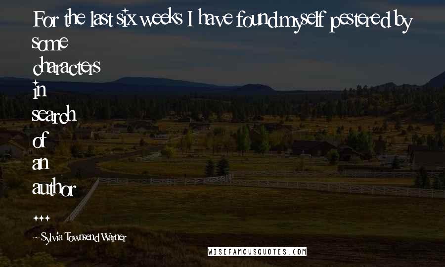 Sylvia Townsend Warner Quotes: For the last six weeks I have found myself pestered by some characters in search of an author ...