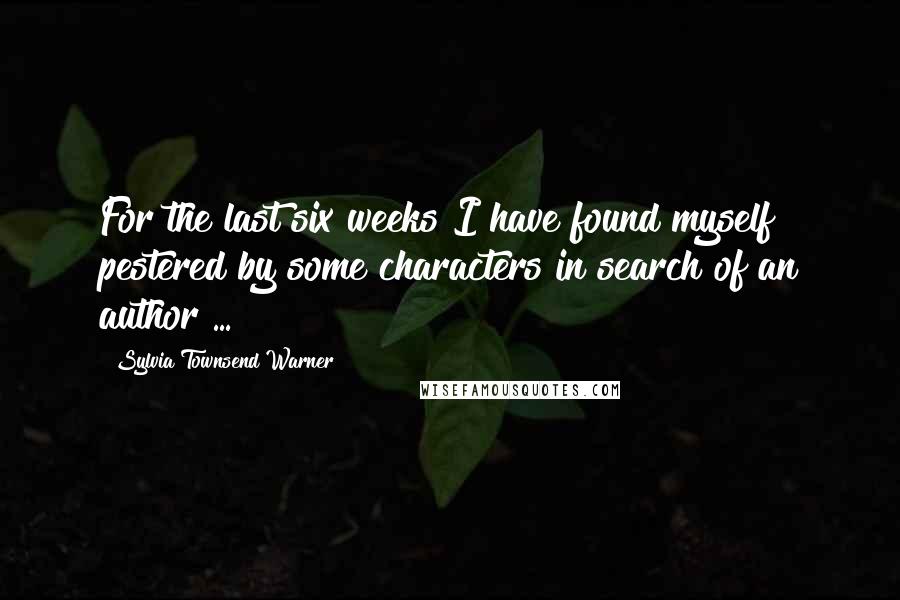 Sylvia Townsend Warner Quotes: For the last six weeks I have found myself pestered by some characters in search of an author ...