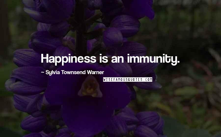 Sylvia Townsend Warner Quotes: Happiness is an immunity.