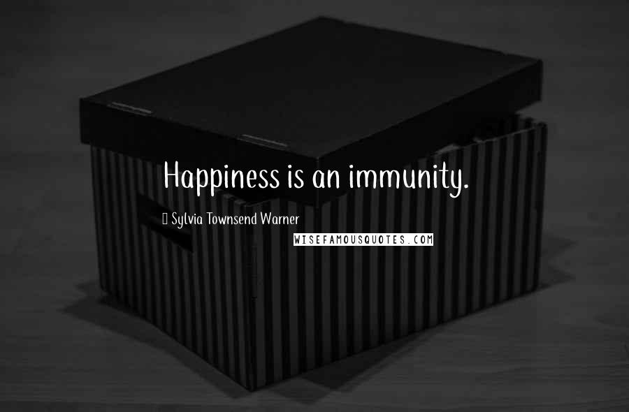 Sylvia Townsend Warner Quotes: Happiness is an immunity.