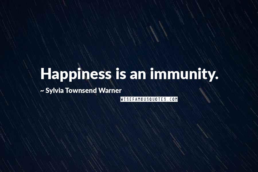Sylvia Townsend Warner Quotes: Happiness is an immunity.