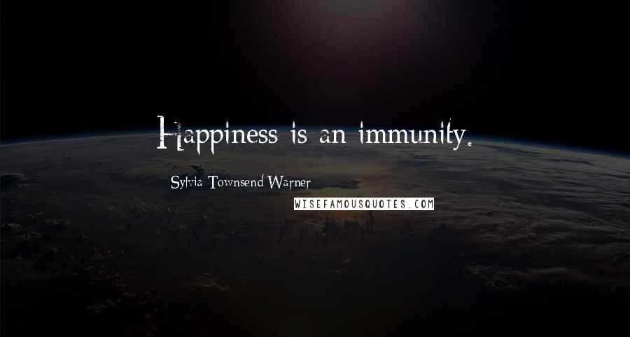 Sylvia Townsend Warner Quotes: Happiness is an immunity.