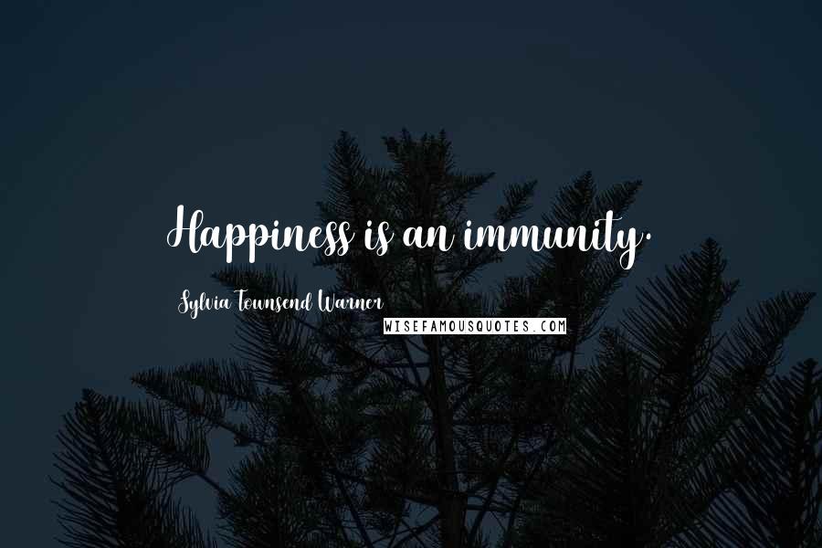 Sylvia Townsend Warner Quotes: Happiness is an immunity.