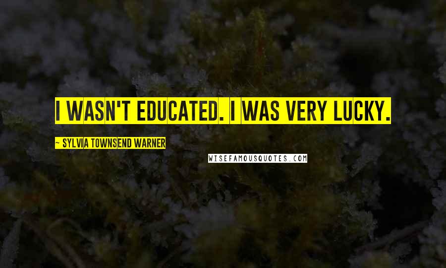 Sylvia Townsend Warner Quotes: I wasn't educated. I was very lucky.