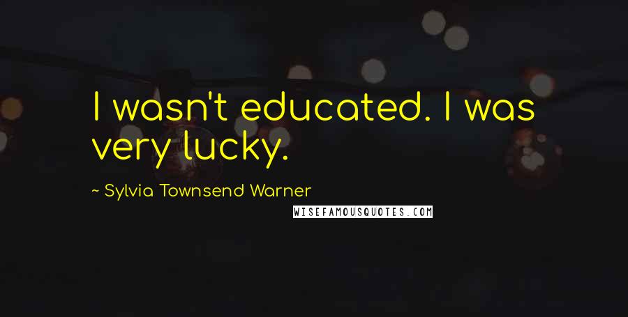 Sylvia Townsend Warner Quotes: I wasn't educated. I was very lucky.