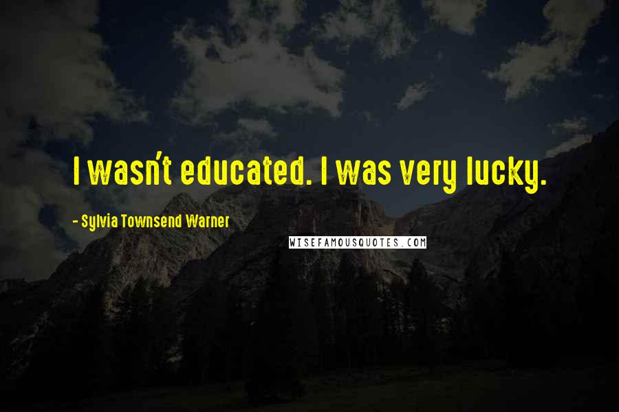 Sylvia Townsend Warner Quotes: I wasn't educated. I was very lucky.