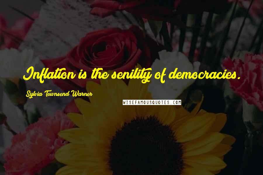 Sylvia Townsend Warner Quotes: Inflation is the senility of democracies.