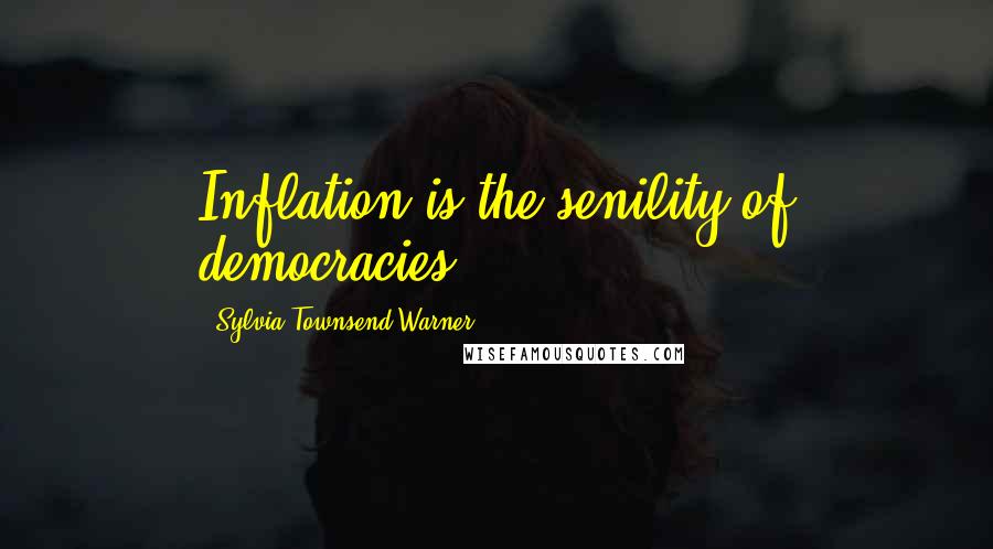 Sylvia Townsend Warner Quotes: Inflation is the senility of democracies.