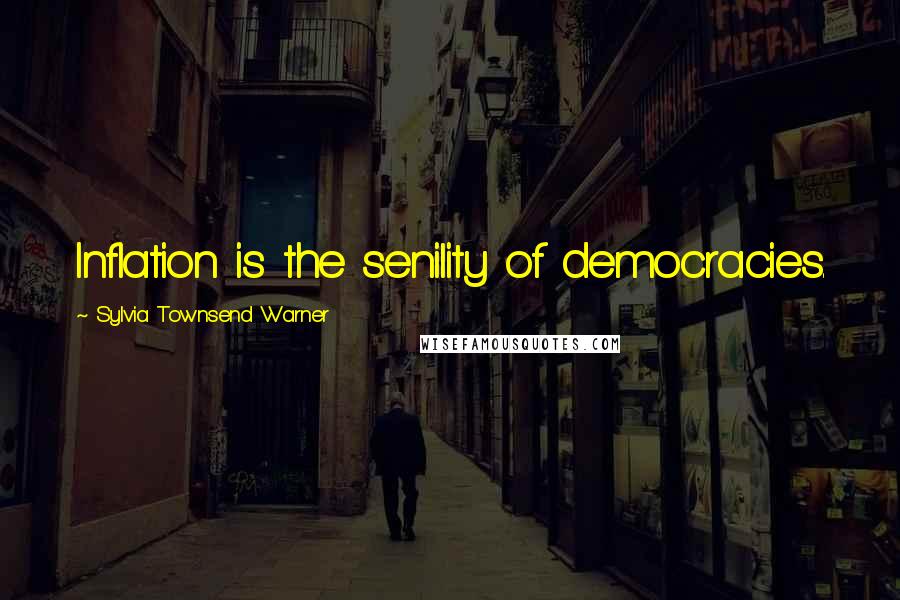 Sylvia Townsend Warner Quotes: Inflation is the senility of democracies.