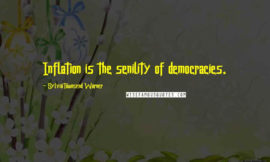 Sylvia Townsend Warner Quotes: Inflation is the senility of democracies.