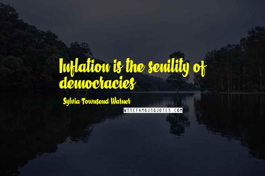 Sylvia Townsend Warner Quotes: Inflation is the senility of democracies.