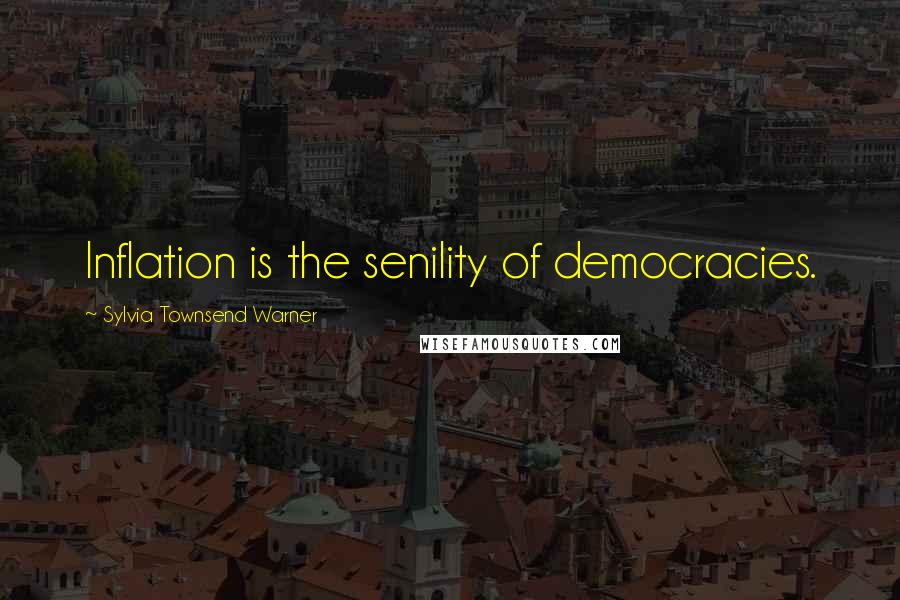 Sylvia Townsend Warner Quotes: Inflation is the senility of democracies.