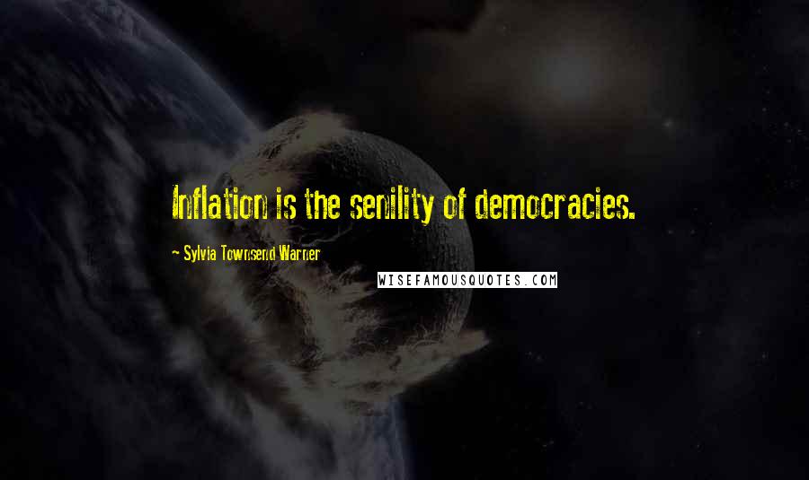 Sylvia Townsend Warner Quotes: Inflation is the senility of democracies.