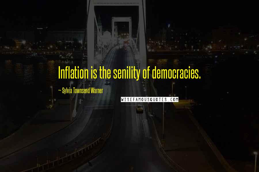 Sylvia Townsend Warner Quotes: Inflation is the senility of democracies.