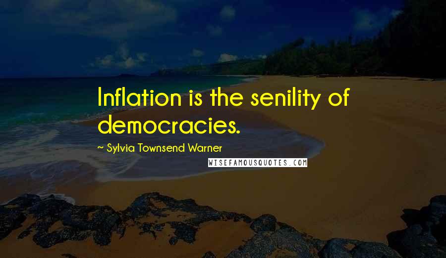 Sylvia Townsend Warner Quotes: Inflation is the senility of democracies.