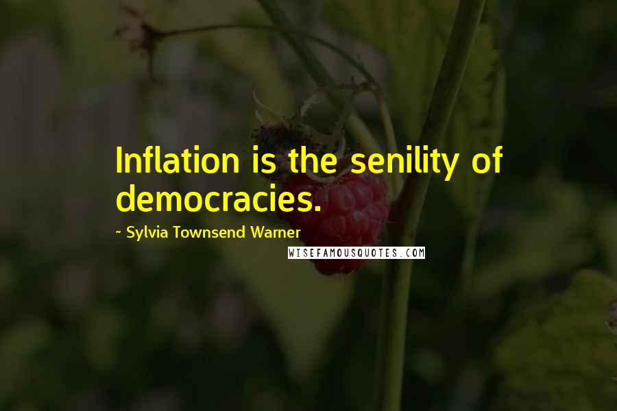 Sylvia Townsend Warner Quotes: Inflation is the senility of democracies.