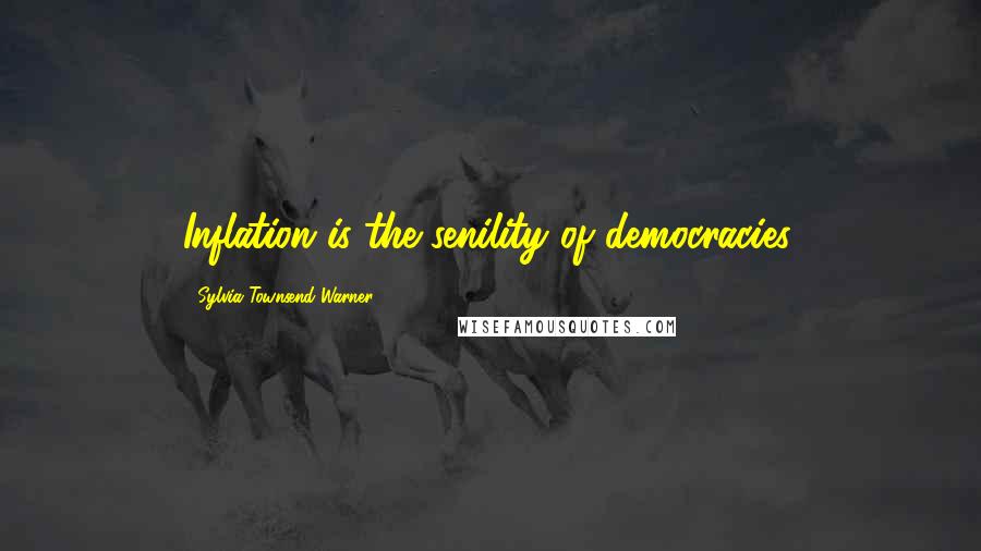 Sylvia Townsend Warner Quotes: Inflation is the senility of democracies.